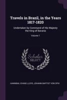 Travels in Brazil, in the Years 1817-1820: Undertaken by Command of His Majesty the King of Bavaria, Volume 1 1014825717 Book Cover