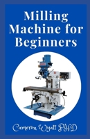 Milling Machine for Beginners: The Master Course Builds Skills with 8 Projects for Clamps, Parallels, an Angle Plate, a Dividing Head, a Milling Cutter Sharpener, and More B09BY81MP7 Book Cover