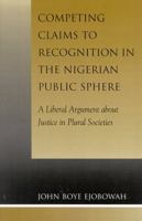 Competing Claims to Recognition in the Nigerian Public Sphere: A Liberal Argument about Justice in Plural Societies 0739126830 Book Cover