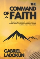 The Command of Faith: Stop living on default—reclaim control! Speak boldly, command fearlessly, shape realities, move mountains! 106925875X Book Cover