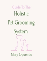 Guide to the Holistic Pet Grooming System 0982883110 Book Cover