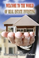 Welcome To The World Of Real Estate Investing: Understanding The Important Facets Of The Business: How Do Beginners Start Real Estate B09CC7F73X Book Cover