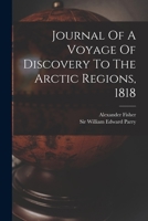 Journal Of A Voyage Of Discovery To The Arctic Regions, 1818 1017050953 Book Cover