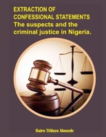 Extraction of Confessional statements: The suspects and the criminal justice in Nigeria B0BF2YP38R Book Cover