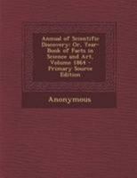 Annual of Scientific Discovery: Or, Year-Book of Facts in Science and Art, Volume 1864 129516602X Book Cover