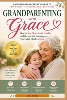 GRANDPARENTING WITH GRACE: How to Stay Close, Avoid Conflict, and Be the Grandparent Your Adult Children Trust B0GXXL8B23 Book Cover