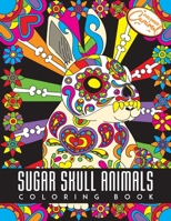 Sugar Skull Animals Coloring Book: Animal Illustrations with Day of The Dead Sugar Skull Patterns and Designs, Creative Coloring Pages for Stress Reli B08GLR2KP7 Book Cover