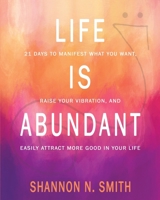 Life is Abundant: 21 Days to Manifest What You Want, Raise Your Vibration, and Easily Attract More Good in Your Life 1959348140 Book Cover