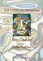 The Logic of Fetishism: Alejo Carpentier and the Cuban Tradition 1611482089 Book Cover