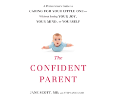 The Confident Parent: A Pediatrician's Guide to Caring for Your Little One Without Losing Your Joy, Your Mind, or Yourself 1520031866 Book Cover