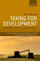 Taxing for Development: Contested Ideas, the State, and Commodity Taxes in Argentina (Critical Frontiers of Theory, Research, and Policy in International Development Studies) 0198923198 Book Cover
