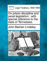 On prison discipline and penal legislation: with special reference to the state of Tennessee. 1240094701 Book Cover