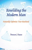 Rewilding the Modern Man: Naturally Optimize Your Manhood 1088062016 Book Cover