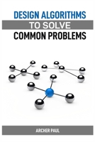 Design Algorithms to Solve Common Problems: Mastering Algorithm Design for Practical Solutions (2024 Guide) 3689440904 Book Cover