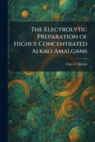 The Electrolytic Preparation of Highly Concentrated Alkali Amalgams 1025624033 Book Cover