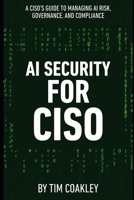 AI Security for CISO: A CISO’s Guide to Managing AI Risk, Governance, and Compliance B0G7K8GVJP Book Cover