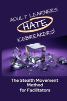 Adult Learners Hate Icebreakers!: The Stealth Movement Method for Facilitators (The Learning Architect Series) B0GVSW1LMS Book Cover