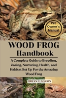 WOOD FROGS: A Complete Guide to Breeding, Caring, Nurturing, Health, and Habitat Set Up For the Amazing Wood Frogs B0FPLSTFB8 Book Cover