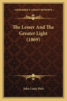 The Lesser and the Greater Light. [A poem.] By the late J. L. Petit. Edited by his sister. 1241185409 Book Cover