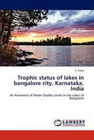 Trophic status of lakes in bangalore city, Karnataka, India: An Assement of Water Quality Levels in the Lakes of Bangalore 3846512419 Book Cover