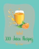 Hello! 300 Juice Recipes: Best Juice Cookbook Ever For Beginners [Book 1] 1710173645 Book Cover