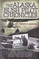 The Alaska Bush Pilot Chronicles: More Adventures and Misadventures from the Big Empty 0760334331 Book Cover