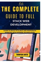 THE COMPLETE GUIDE TO FULL STACK WEB DEVELOPMENT: Learn to Build Scalable and Responsive Websites with Modern Technologies B0DQZS8W97 Book Cover