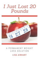 I just lost 20 pounds: A permanent weight loss solution 0578720914 Book Cover