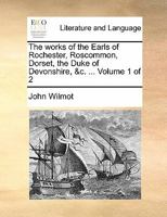 The works of the Earls of Rochester, Roscommon, Dorset, the Duke of Devonshire, &c. ... Volume 1 of 2 1170816576 Book Cover
