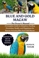 BLUE AND GOLD MACAWS: A Complete Guide to Adoption, Feeding, Grooming, Health, and Happiness for Rescue Amazing Blue And Gold Macaws B0FQ2FSQSW Book Cover