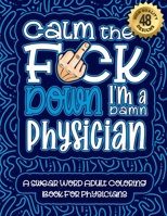 Calm The F*ck Down I'm a Physician: Swear Word Coloring Book For Adults: Humorous job Cusses, Snarky Comments, Motivating Quotes & Relatable Physician ... & Relaxation Mindful Book For Grown-ups B08R9JLVSJ Book Cover