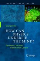 How Can Physics Underlie the Mind?: Top-Down Causation in the Human Context (The Frontiers Collection) 3662498073 Book Cover