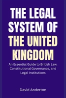 The Legal System of the United Kingdom: An Essential Guide to British Law, Constitutional Governance, and Legal Institutions B0GFF3SPZK Book Cover