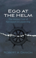 Ego at the Helm: The Hidden Cost of Narcissism in Leadership B0G6XGWBN1 Book Cover