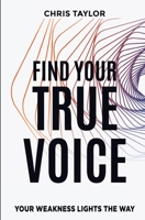 FIND YOUR TRUE VOICE: YOUR WEAKNESS LIGHTS THE WAY 1737023806 Book Cover