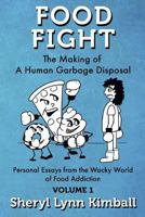 Food Fight: The Making of a Human Garbage Disposal: Personal Essays from the Wacky World of Food Addiction 1727068998 Book Cover