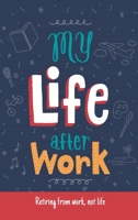 My Life After Work: Retiring from work, not life. 0970555245 Book Cover