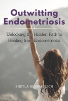 Outwitting Endometriosis: Unlocking the Hidden Path to Healing from Endometriosis B0CCZV8TCM Book Cover