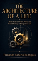 The Architecture of a Life: Reflections on What Builds and What Destroys a Prosperous Life B0H4XB5SM1 Book Cover