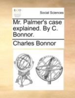 Mr. Palmer's case explained. By C. Bonnor. 1170367682 Book Cover
