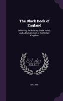 The Black Book of England: Exhibiting the Existing State, Policy, and Administration of the United Kingdom 1241080763 Book Cover
