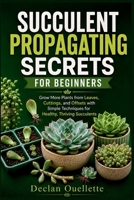 SUCCULENT PROPAGATING SECRETS FOR BEGINNERS: Grow More Plants from Leaves, Cuttings, and Offsets with Simple Techniques for Healthy, Thriving Succulents B0H7XWFNJP Book Cover
