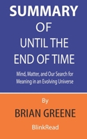 Summary of Until the End of Time By Brian Greene : Mind, Matter, and Our Search for Meaning in an Evolving Universe B089M3VXFD Book Cover