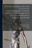 Recueil g�n�ral des lois et acts du gouvernement d'Ha�ti, depuis la proclamation de son ind�pdance jusqu'� nos jours 1017858837 Book Cover