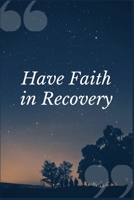 Have Faith in Recovery: A Prompt Journal Notebook for Overcoming Dependence to Codeine and other Pain Relieving Opium Based Drugs 1692480707 Book Cover