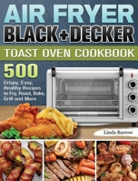 Air Fryer BLACK+DECKER Toast Oven Cookbook: 500 Crispy, Easy, Healthy Recipes to Fry, Roast, Bake, Grill and More 1801660093 Book Cover