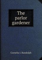 The Parlor Gardener: A Treatise on the House Culture of Ornamental Plants (Classic Reprint) 1176921576 Book Cover