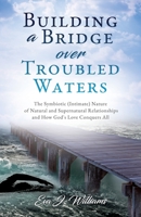 Building a Bridge over Troubled Waters: The Symbiotic (Intimate) Nature of Natural and Supernatural Relationships and How God's Love Conquers All 1631299131 Book Cover