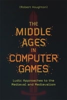 The Middle Ages in Computer Games: Ludic Approaches to the Medieval and Medievalism 1843848236 Book Cover