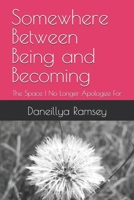 Somewhere Between Being and Becoming: The Space I No Longer Apologize For B0GY329LJG Book Cover